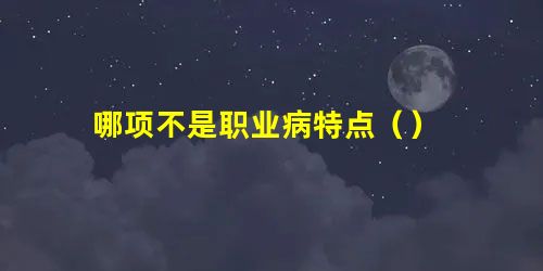 哪项不是职业病特点() 哪项不是职业病特点()