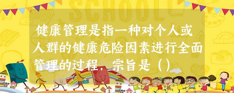 健康管理是指一种对个人或人群的健康危险因素进行全面管理的过程,宗旨是() 健康管理是指一种对个人或人群的健康危险因素进行全面管理的过程,宗旨是()
