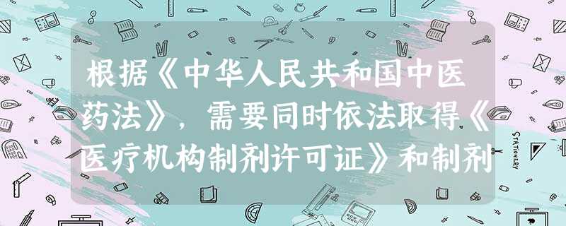 根据《中华人民共和国中医药法》,需要同时依法取得《医疗机构制剂许可证》和制剂批准文号的情形是() 根据《中华人民共和国中医药法》,需要同时依法取得《医疗机构制剂许可证》和制剂批准文号的情形是()