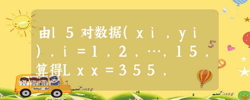 由l5对数据(xi，yi)，i=1，2，…，15，算得Lxx=355，