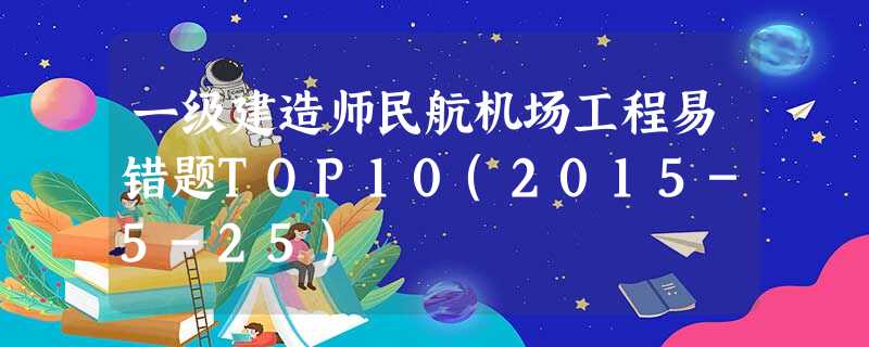 一级建造师民航机场工程易错题TOP10(2015-5-25) 一级建造师民航机场工程易错题TOP10(2015-5-25)