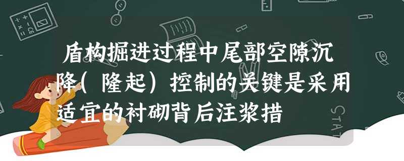 盾构掘进过程中尾部空隙沉降(隆起)控制的关键是采用适宜的衬砌背后注浆措 盾构掘进过程中尾部空隙沉降(隆起)控制的关键是采用适宜的衬砌背后注浆措