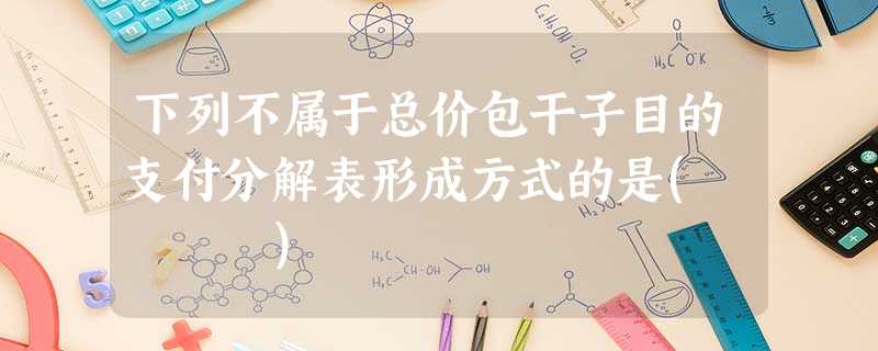 下列不属于总价包干子目的支付分解表形成方式的是( ) 下列不属于总价包干子目的支付分解表形成方式的是( )