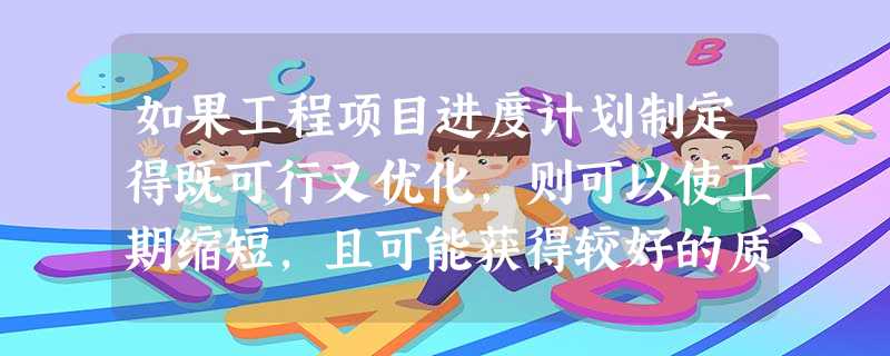 如果工程项目进度计划制定得既可行又优化,则可以使工期缩短,且可能获得较好的质量和较低的费用这表明工 如果工程项目进度计划制定得既可行又优化,则可以使工期缩短,且可能获得较好的质量和较低的费用这表明工