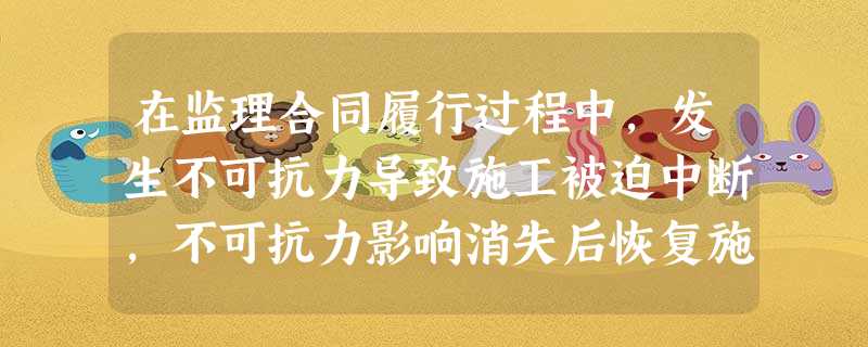 在监理合同履行过程中,发生不可抗力导致施工被迫中断,不可抗力影响消失后恢复施工前必要的监理准备工作属 在监理合同履行过程中,发生不可抗力导致施工被迫中断,不可抗力影响消失后恢复施工前必要的监理准备工作属