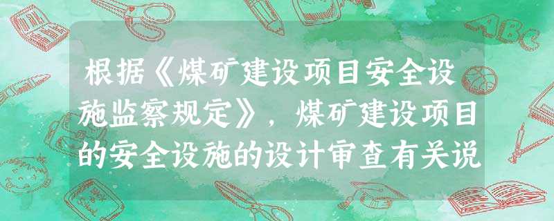 根据《煤矿建设项目安全设施监察规定》,煤矿建设项目的安全设施的设计审查有关说法正确的是() 根据《煤矿建设项目安全设施监察规定》,煤矿建设项目的安全设施的设计审查有关说法正确的是()