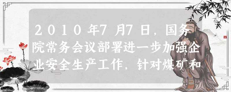 2010年7月7日,国务院常务会议部署进一步加强企业安全生产工作,针对煤矿和非煤矿山提出了()的要求 2010年7月7日,国务院常务会议部署进一步加强企业安全生产工作,针对煤矿和非煤矿山提出了()的要求