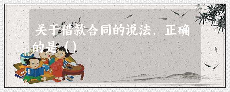关于借款合同的说法,正确的是() 关于借款合同的说法,正确的是()