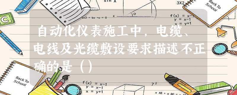 自动化仪表施工中,电缆、电线及光缆敷设要求描述不正确的是() 自动化仪表施工中,电缆、电线及光缆敷设要求描述不正确的是()