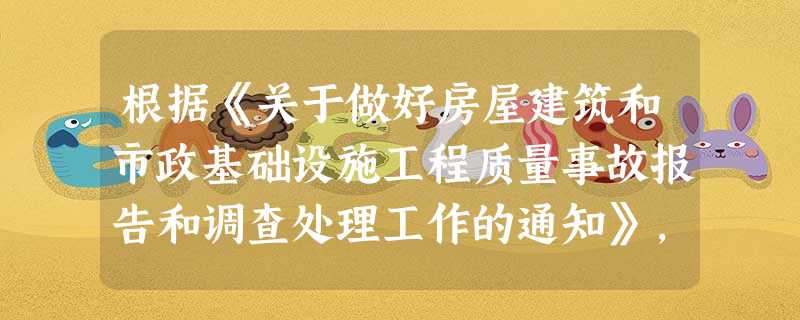 根据《关于做好房屋建筑和市政基础设施工程质量事故报告和调查处理工作的通知》,造成4000万元直接经济 根据《关于做好房屋建筑和市政基础设施工程质量事故报告和调查处理工作的通知》,造成4000万元直接经济