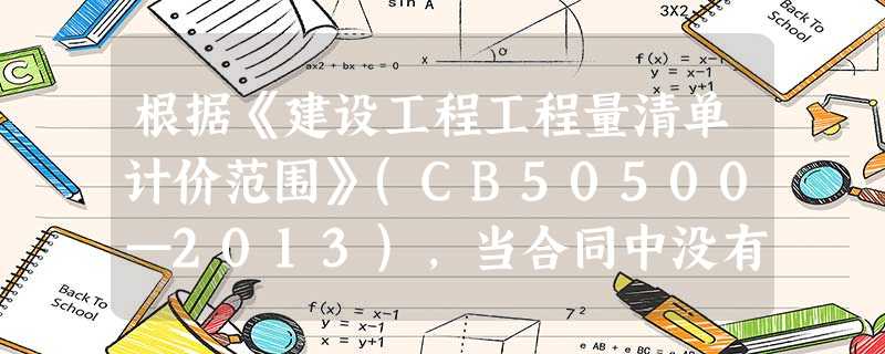 根据《建设工程工程量清单计价范围》(CB50500—2013),当合同中没有约定时,对于任一招标工程 根据《建设工程工程量清单计价范围》(CB50500—2013),当合同中没有约定时,对于任一招标工程