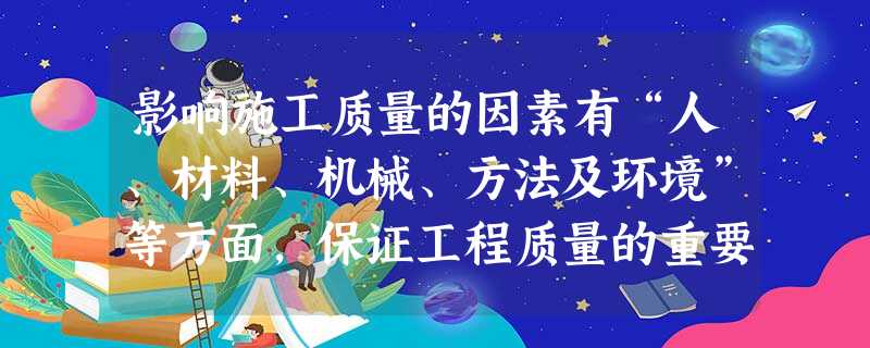 影响施工质量的因素有“人、材料、机械、方法及环境”等方面,保证工程质量的重要基础是() 影响施工质量的因素有“人、材料、机械、方法及环境”等方面,保证工程质量的重要基础是()