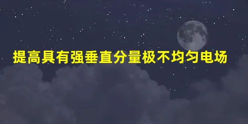 提高具有强垂直分量极不均匀电场工频沿面闪络电压的方法为( ) 提高具有强垂直分量极不均匀电场工频沿面闪络电压的方法为( )