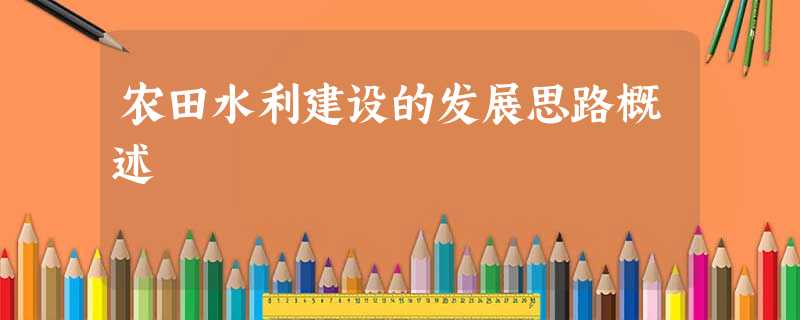 农田水利建设的发展思路概述 农田水利建设的发展思路概述