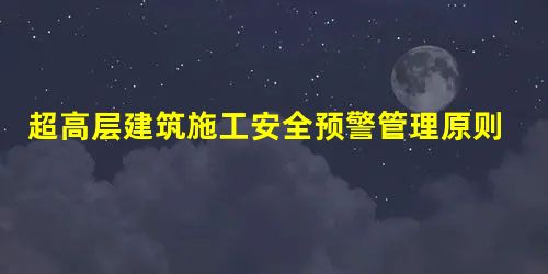 超高层建筑施工安全预警管理原则 超高层建筑施工安全预警管理原则