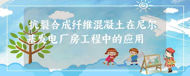 抗裂合成纤维混凝土在尼尔基发电厂房工程中的应用 抗裂合成纤维混凝土在尼尔基发电厂房工程中的应用