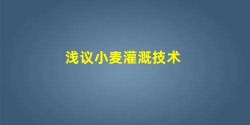 浅议小麦灌溉技术 浅议小麦灌溉技术
