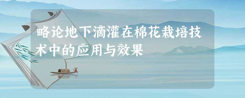 略论地下滴灌在棉花栽培技术中的应用与效果 略论地下滴灌在棉花栽培技术中的应用与效果