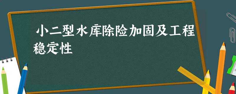 小二型水库除险加固及工程稳定性 小二型水库除险加固及工程稳定性