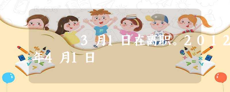 3月1日在离职。2012年4月1日 3月1日在离职。2012年4月1日
