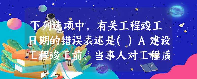 下列选项中,有关工程竣工日期的错误表述是()A建设工程竣工前,当事人对工程质量发生争议,工程 下列选项中,有关工程竣工日期的错误表述是()A建设工程竣工前,当事人对工程质量发生争议,工程
