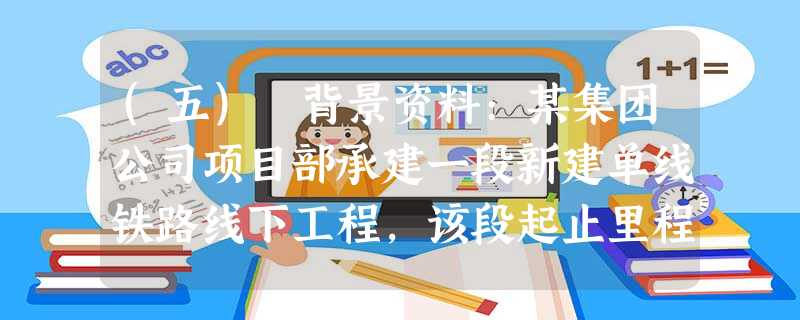 (五) 背景资料:某集团公司项目部承建一段新建单线铁路线下工程,该段起止里程为DK40+000~DK55+ (五) 背景资料:某集团公司项目部承建一段新建单线铁路线下工程,该段起止里程为DK40+000~DK55+