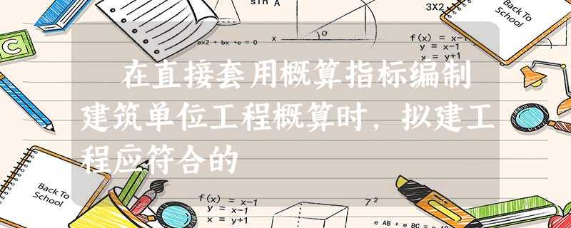 在直接套用概算指标编制建筑单位工程概算时,拟建工程应符合的 在直接套用概算指标编制建筑单位工程概算时,拟建工程应符合的