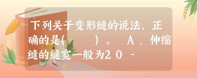 下列关于变形缝的说法,正确的是( )。 A.伸缩缝的缝宽一般为20~ 下列关于变形缝的说法,正确的是( )。 A.伸缩缝的缝宽一般为20~
