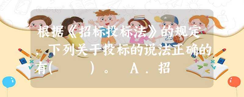 根据《招标投标法》的规定,下列关于投标的说法正确的有( )。 A.招 根据《招标投标法》的规定,下列关于投标的说法正确的有( )。 A.招