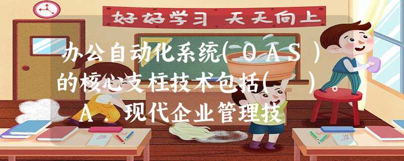办公自动化系统(OAS)的核心支柱技术包括( )。 A.现代企业管理技 办公自动化系统(OAS)的核心支柱技术包括( )。 A.现代企业管理技
