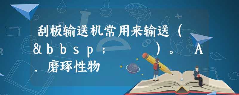 刮板输送机常用来输送( &bbsp; )。 A.磨琢性物 刮板输送机常用来输送( &bbsp; )。 A.磨琢性物