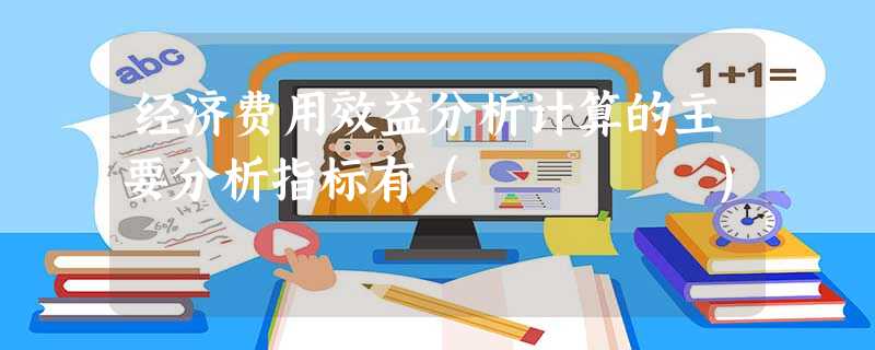 经济费用效益分析计算的主要分析指标有( ) 经济费用效益分析计算的主要分析指标有( )