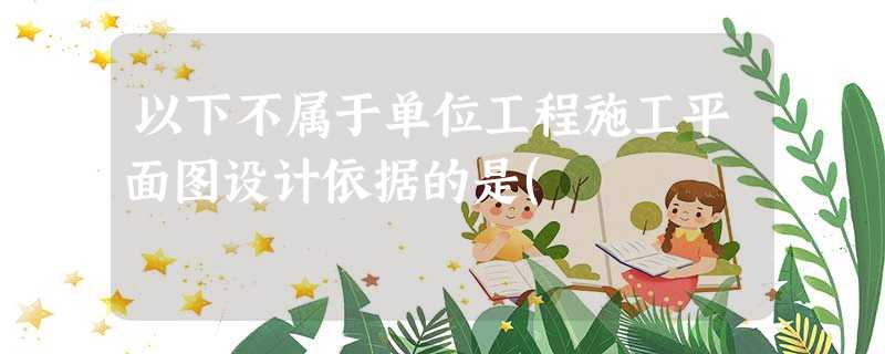 以下不属于单位工程施工平面图设计依据的是( 以下不属于单位工程施工平面图设计依据的是(