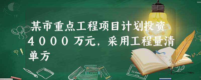 某市重点工程项目计划投资4000万元,采用工程量清单方 某市重点工程项目计划投资4000万元,采用工程量清单方
