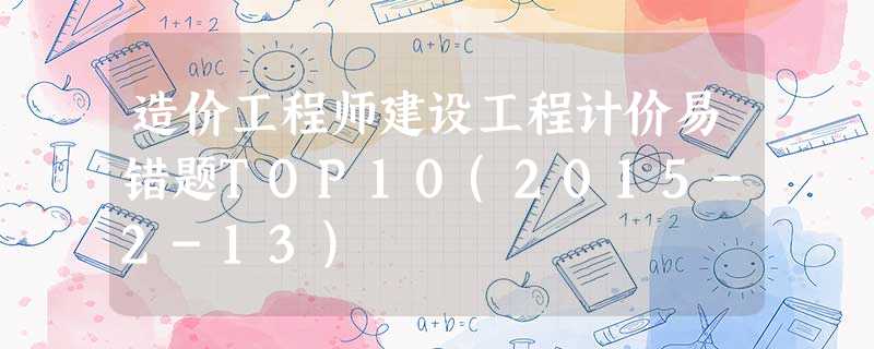 造价工程师建设工程计价易错题TOP10(2015-2-13) 造价工程师建设工程计价易错题TOP10(2015-2-13)