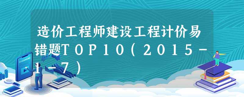 造价工程师建设工程计价易错题TOP10(2015-1-7) 造价工程师建设工程计价易错题TOP10(2015-1-7)