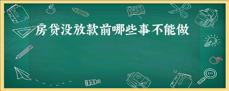 房贷没放款前哪些事不能做 房贷没放款前哪些事不能做
