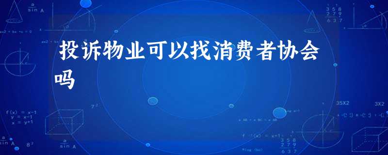 投诉物业可以找消费者协会吗 投诉物业可以找消费者协会吗