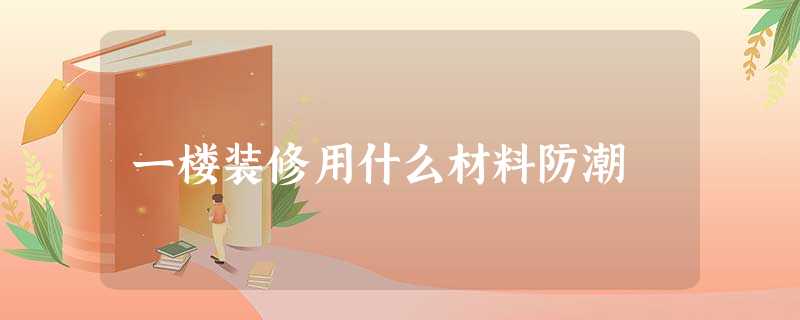 一楼装修用什么材料防潮 一楼装修用什么材料防潮