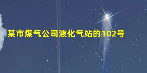 某市煤气公司液化气站的102号400m 3 液化石油气球罐发生破裂,大 某市煤气公司液化气站的102号400m 3 液化石油气球罐发生破裂,大