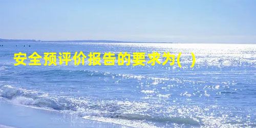 安全预评价报告的要求为( )。 A.是安全评价工作过程形成的成果 安全预评价报告的要求为( )。 A.是安全评价工作过程形成的成果