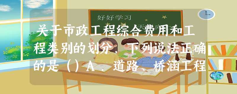 关于市政工程综合费用和工程类别的划分,下列说法正确的是()A.道路、桥涵工程是以 关于市政工程综合费用和工程类别的划分,下列说法正确的是()A.道路、桥涵工程是以