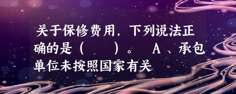 关于保修费用,下列说法正确的是( )。 A、承包单位未按照国家有关 关于保修费用,下列说法正确的是( )。 A、承包单位未按照国家有关