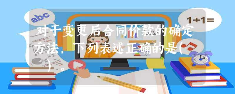 对于变更后合同价款的确定方法,下列表述正确的是( )。 对于变更后合同价款的确定方法,下列表述正确的是( )。