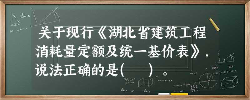 关于现行《湖北省建筑工程消耗量定额及统一基价表》,说法正确的是( )。 关于现行《湖北省建筑工程消耗量定额及统一基价表》,说法正确的是( )。
