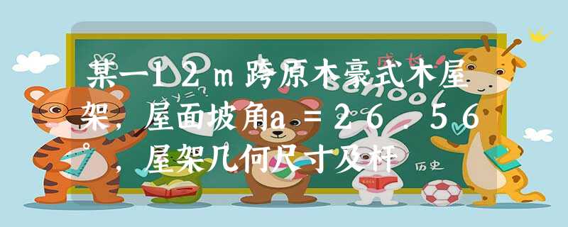 某一12m跨原木豪式木屋架,屋面坡角a=26.56°,屋架几何尺寸及杆 某一12m跨原木豪式木屋架,屋面坡角a=26.56°,屋架几何尺寸及杆