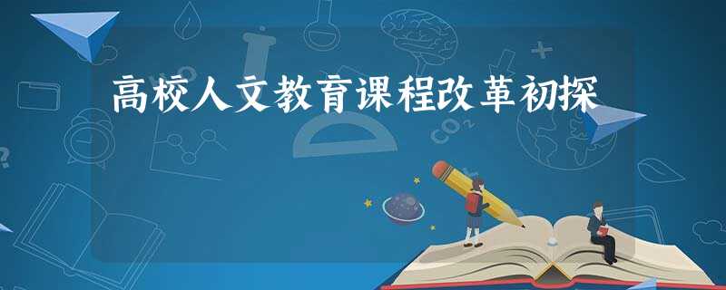 高校人文教育课程改革初探 高校人文教育课程改革初探