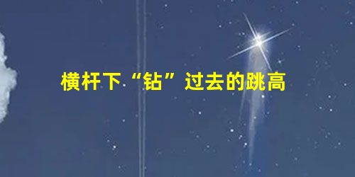 横杆下“钻”过去的跳高 横杆下“钻”过去的跳高