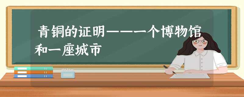 青铜的证明——一个博物馆和一座城市 青铜的证明——一个博物馆和一座城市