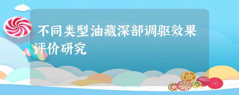 不同类型油藏深部调驱效果评价研究 不同类型油藏深部调驱效果评价研究